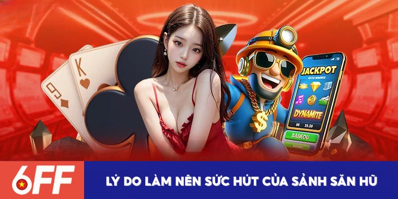 Lý do làm nên sức hút của chuyên mục săn hũ tại 6FF 