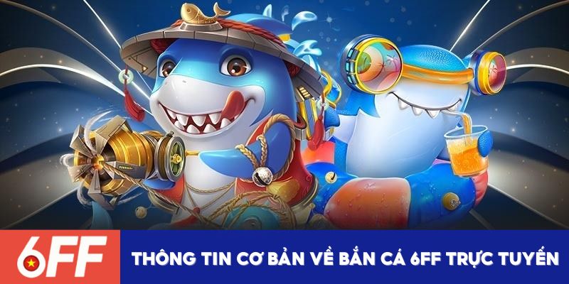 Thông tin cơ bản về chuyên mục bắn cá 6FF trực tuyến
